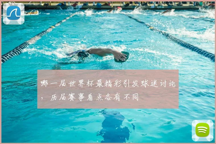 哪一届世界杯最精彩引发球迷讨论,历届赛事看点各有不同