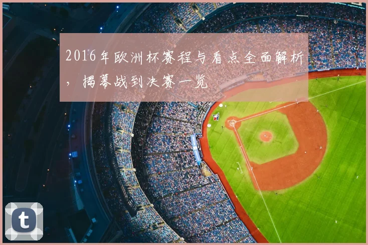 2016年欧洲杯赛程与看点全面解析,揭幕战到决赛一览