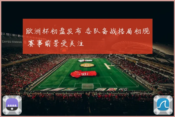 欧洲杯初盘发布 各队备战格局初现 赛事前景受关注