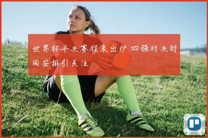 世界杯半决赛程表出炉 四强对决时间安排引关注