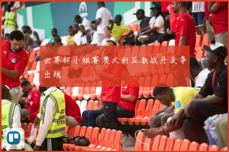 世界杯小组赛澳大利亚激战丹麦争出线