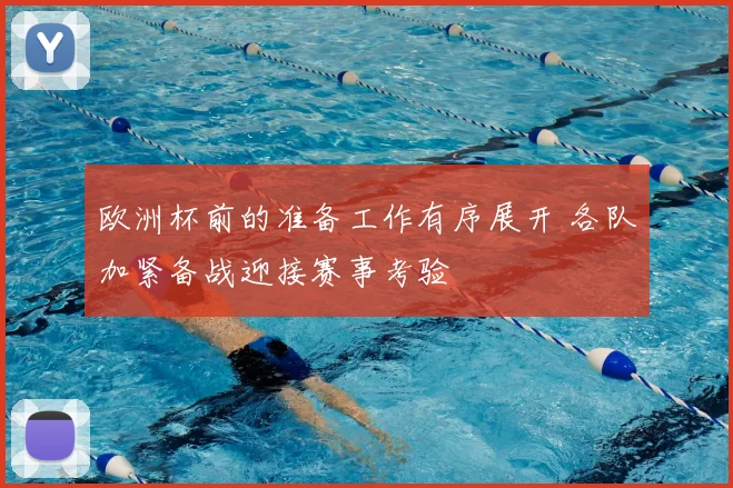 欧洲杯前的准备工作有序展开 各队加紧备战迎接赛事考验