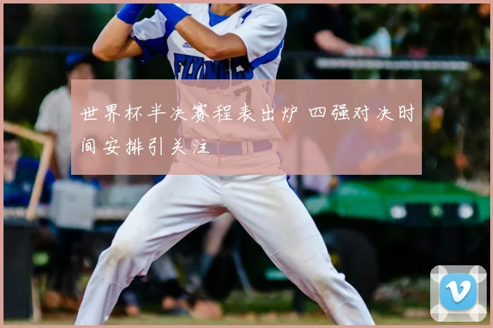世界杯半决赛程表出炉 四强对决时间安排引关注