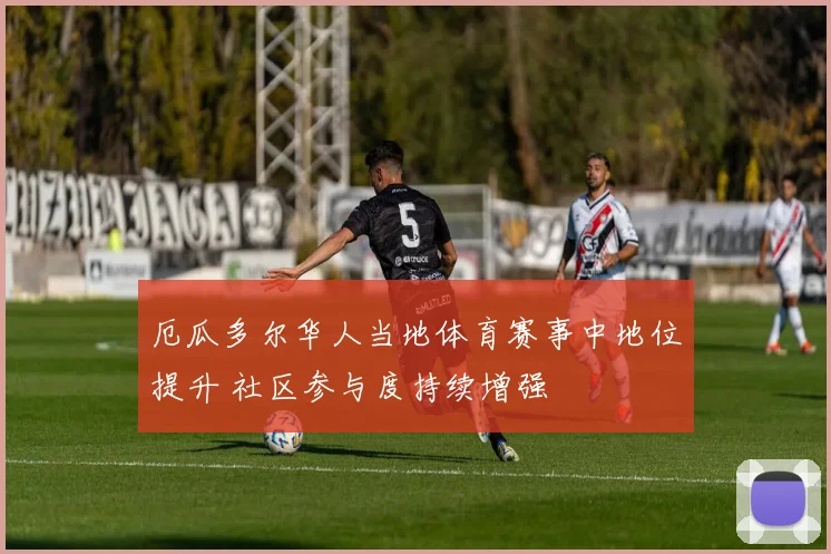 厄瓜多尔华人当地体育赛事中地位提升 社区参与度持续增强