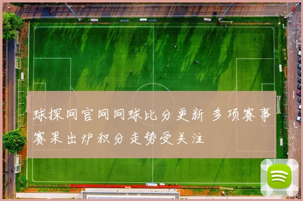 球探网官网网球比分更新 多项赛事赛果出炉积分走势受关注