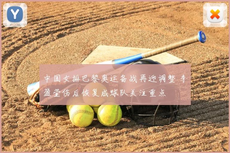 中国女排巴黎奥运备战再迎调整 李盈莹伤后恢复成球队关注重点