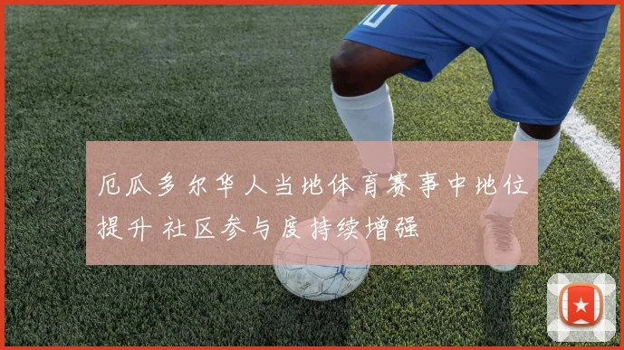 厄瓜多尔华人当地体育赛事中地位提升 社区参与度持续增强